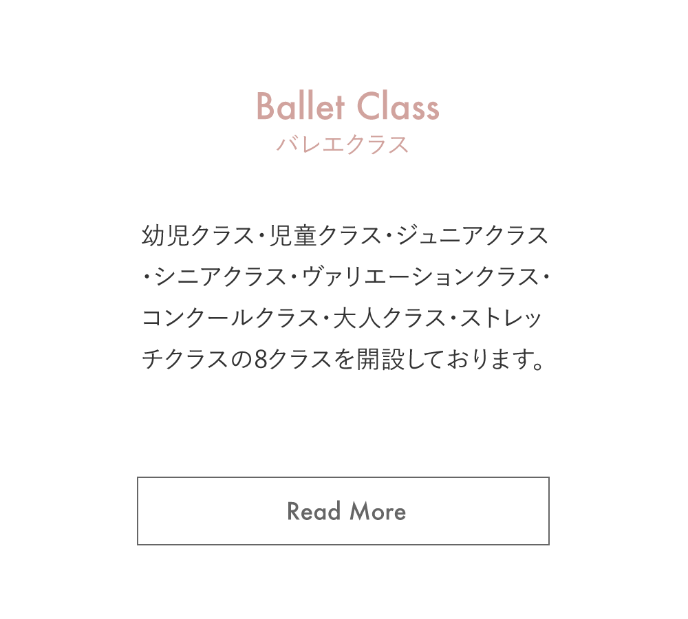 Ballet Class バレエクラス 幼児クラス・児童クラス・ジュニアクラス・シニアクラス・ヴァリエーションクラス・コンクールクラス・大人クラス・ストレッチクラスの8クラスを開設しております。Read More